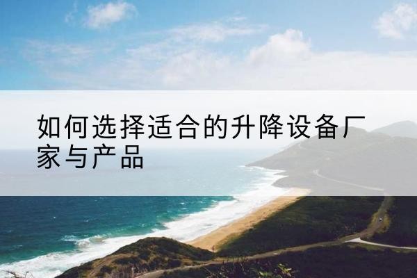 青州电动升降平台厂家-如何选择适合的升降设备厂家与产品