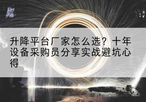 青州升降平台厂家-怎么选？十年设备采购员分享实战避坑心得