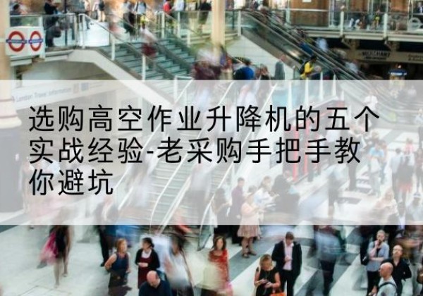 青州高空作业升降机厂家-选购高空作业升降机的五个实战经验-老采购手把手教你避坑