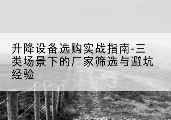 青州移动式升降机厂家推荐-升降设备选购实战指南-三类场景下的厂家筛选与避坑经验