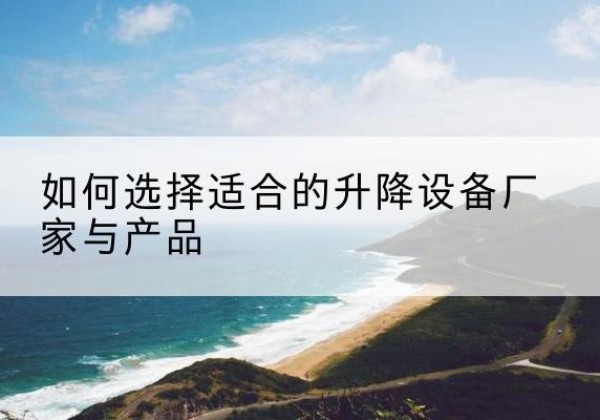 青州电动升降平台厂家-如何选择适合的升降设备厂家与产品